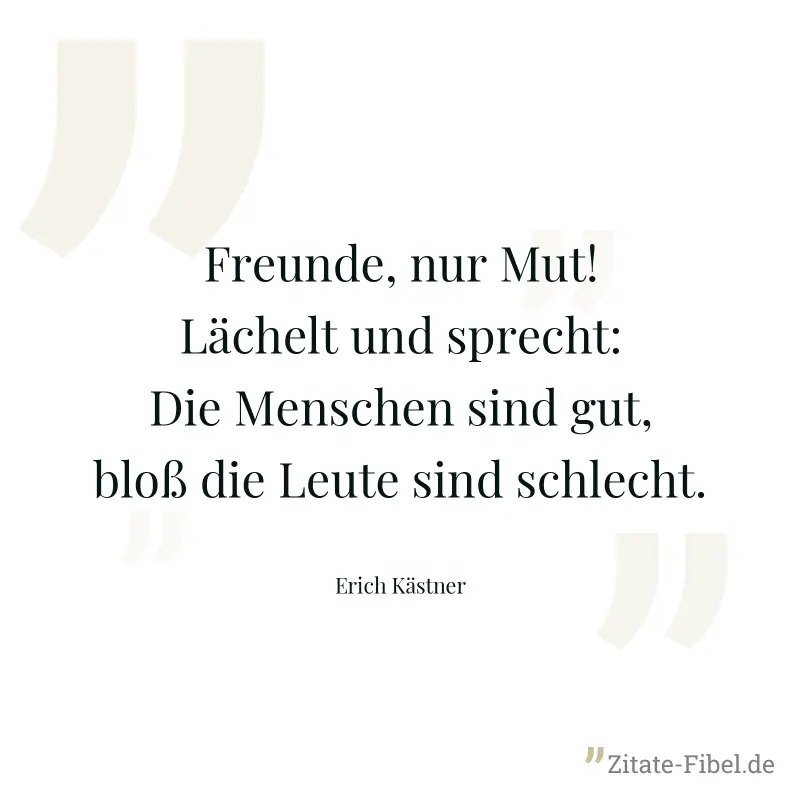 Freunde, nur Mut! Lächelt und sprecht: Die Menschen sind gut, bloß die Leute sind schlecht. - Erich Kästner
