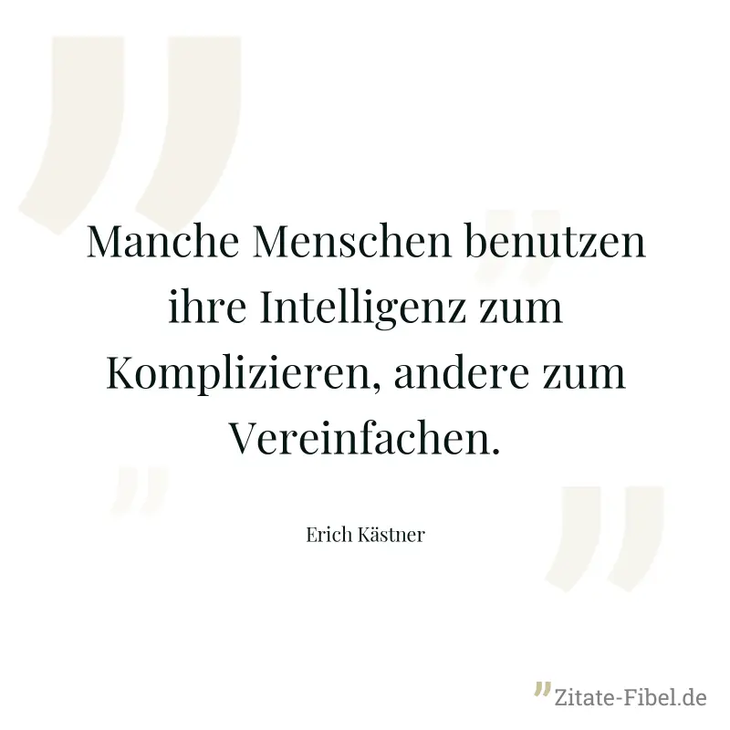 Manche Menschen benutzen ihre Intelligenz zum Komplizieren, andere zum Vereinfachen. - Erich Kästner