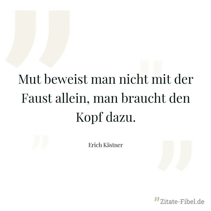 Mut beweist man nicht mit der Faust allein, man braucht den Kopf dazu. - Erich Kästner