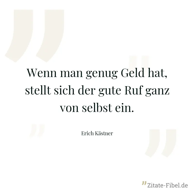 Wenn man genug Geld hat, stellt sich der gute Ruf ganz von selbst ein. - Erich Kästner