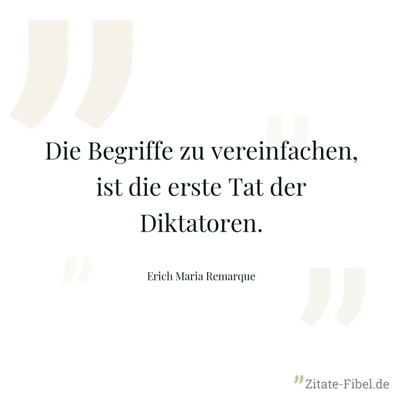 Die Begriffe zu vereinfachen, ist die erste Tat der Diktatoren. - Erich Maria Remarque