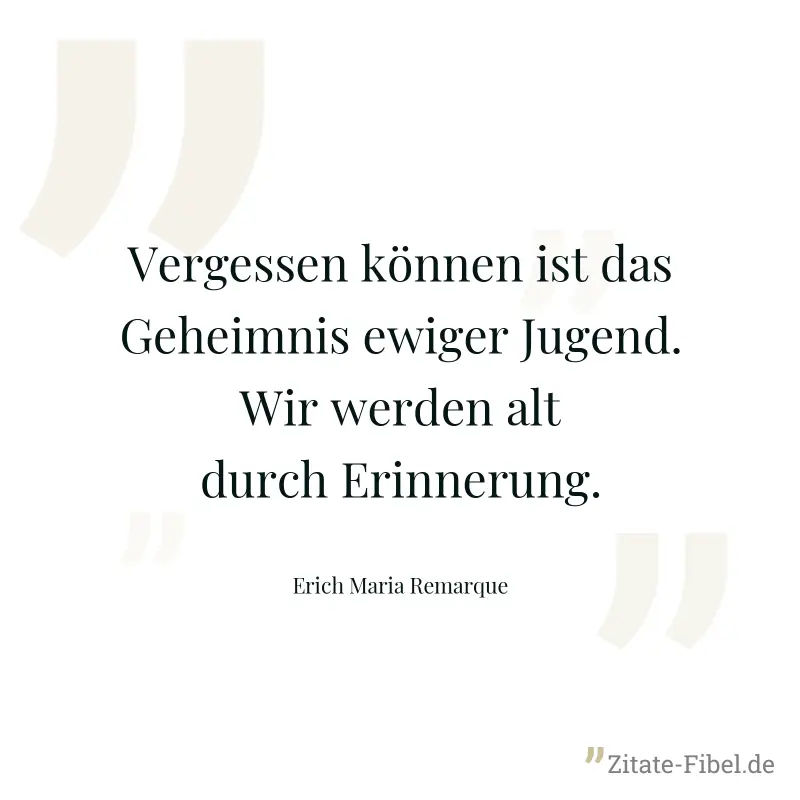 Vergessen können ist das Geheimnis ewiger Jugend. Wir werden alt durch Erinnerung. - Erich Maria Remarque