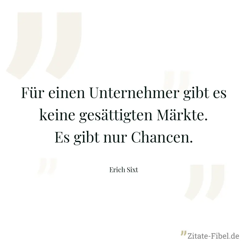 Für einen Unternehmer gibt es keine gesättigten Märkte. Es gibt nur Chancen. - Erich Sixt