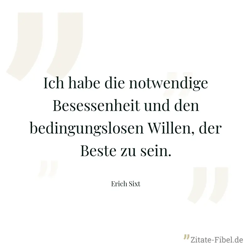 Ich habe die notwendige Besessenheit und den bedingungslosen Willen, der Beste zu sein. - Erich Sixt