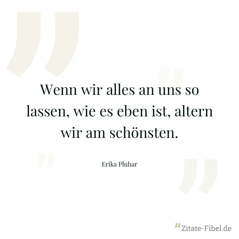 Wenn wir alles an uns so lassen, wie es eben ist, altern wir am schönsten. - Erika Pluhar
