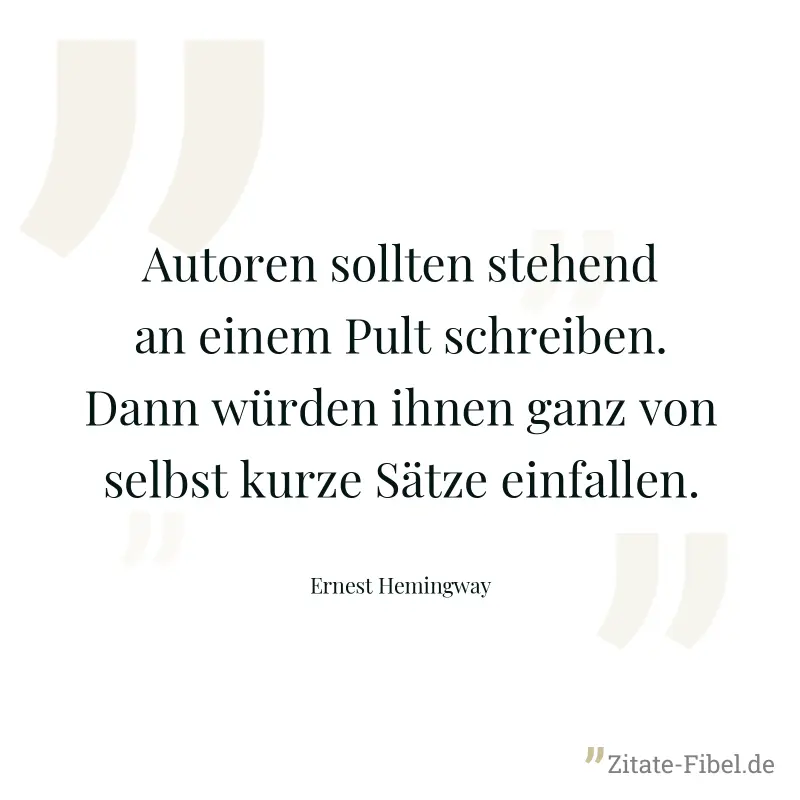 Autoren sollten stehend an einem Pult schreiben. Dann würden ihnen ganz von selbst kurze Sätze einfallen. - Ernest Hemingway