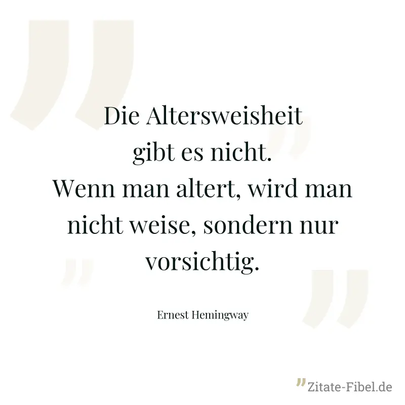 Die Altersweisheit gibt es nicht. Wenn man altert, wird man nicht weise, sondern nur vorsichtig. - Ernest Hemingway