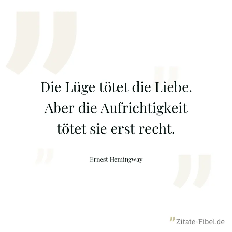 Die Lüge tötet die Liebe. Aber die Aufrichtigkeit tötet sie erst recht. - Ernest Hemingway