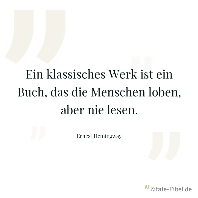 Ein klassisches Werk ist ein Buch, das die Menschen loben, aber nie lesen. - Ernest Hemingway