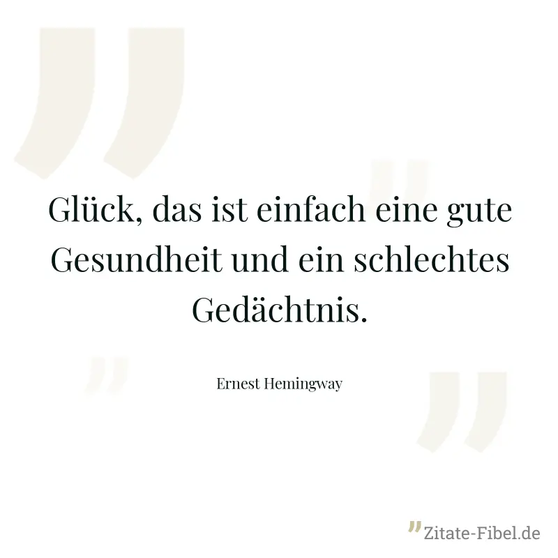 Glück, das ist einfach eine gute Gesundheit und ein schlechtes Gedächtnis. - Ernest Hemingway