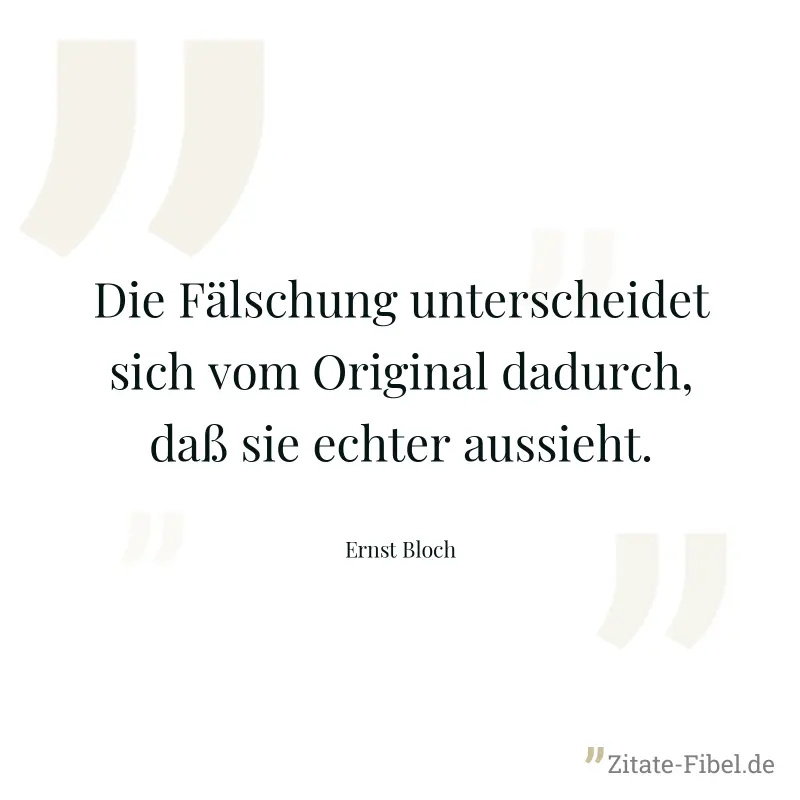Die Fälschung unterscheidet sich vom Original dadurch, daß sie echter aussieht. - Ernst Bloch