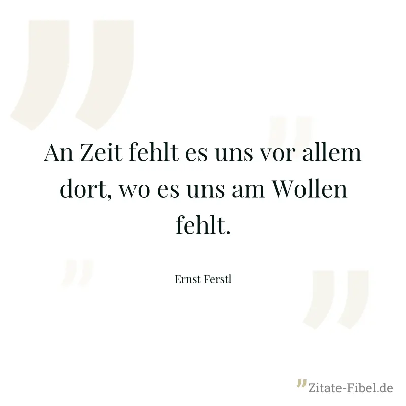 An Zeit fehlt es uns vor allem dort, wo es uns am Wollen fehlt. - Ernst Ferstl