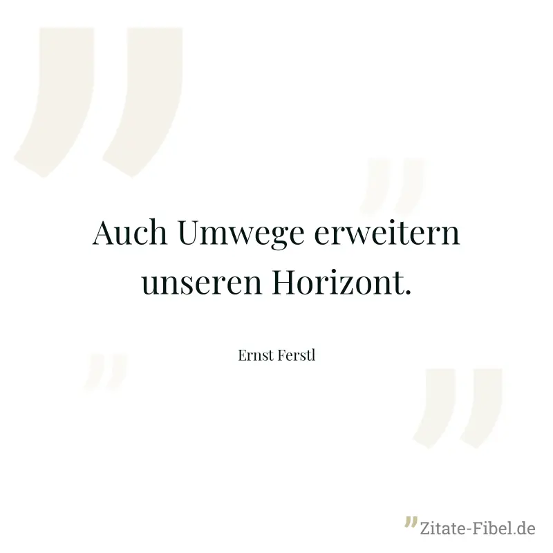Auch Umwege erweitern unseren Horizont. - Ernst Ferstl