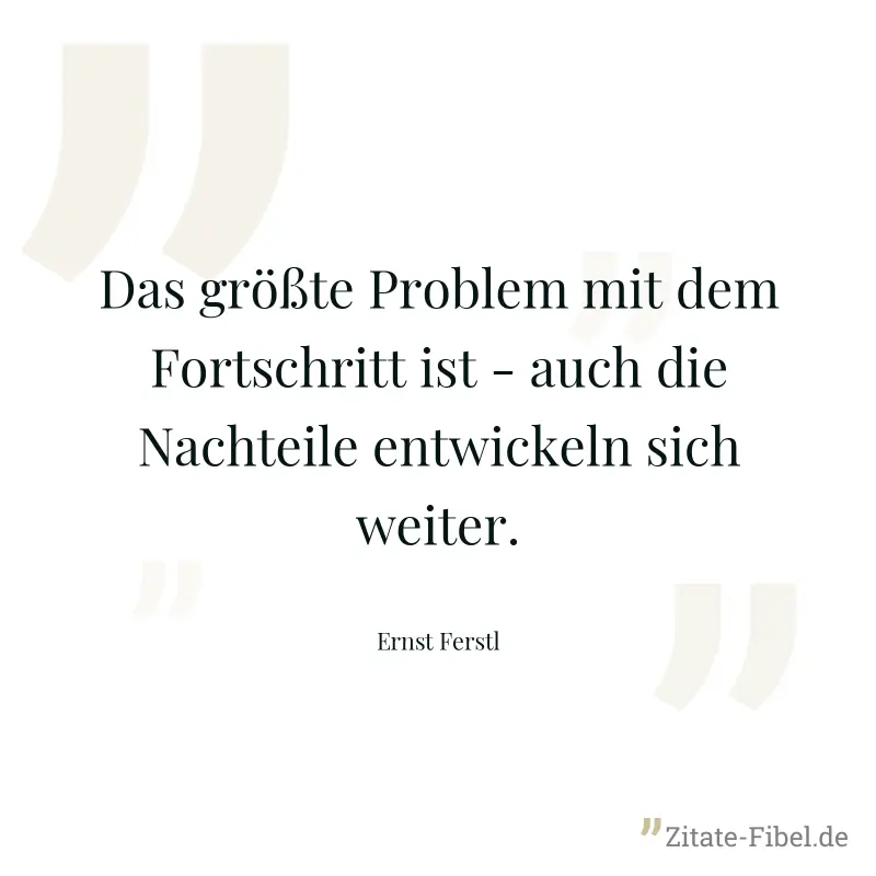 Das größte Problem mit dem Fortschritt ist - auch die Nachteile entwickeln sich weiter. - Ernst Ferstl