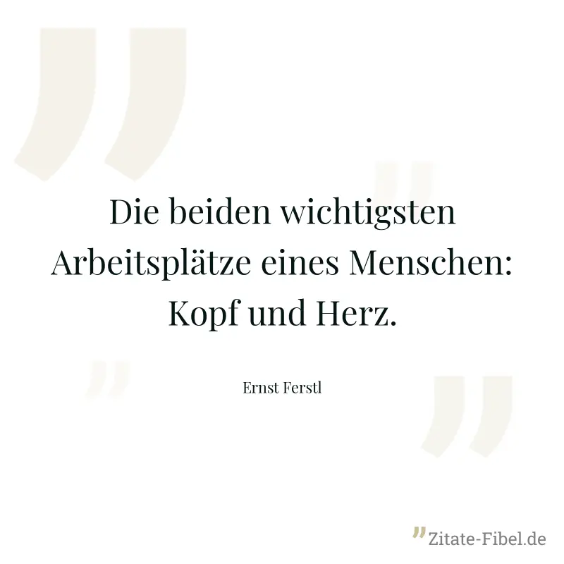 Die beiden wichtigsten Arbeitsplätze eines Menschen: Kopf und Herz. - Ernst Ferstl