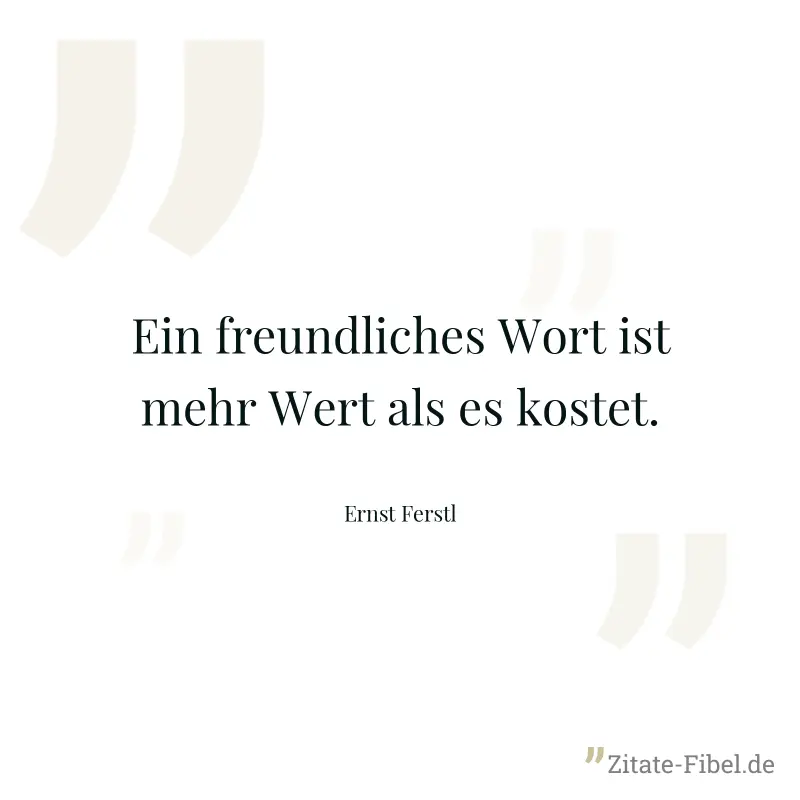 Ein freundliches Wort ist mehr Wert als es kostet. - Ernst Ferstl