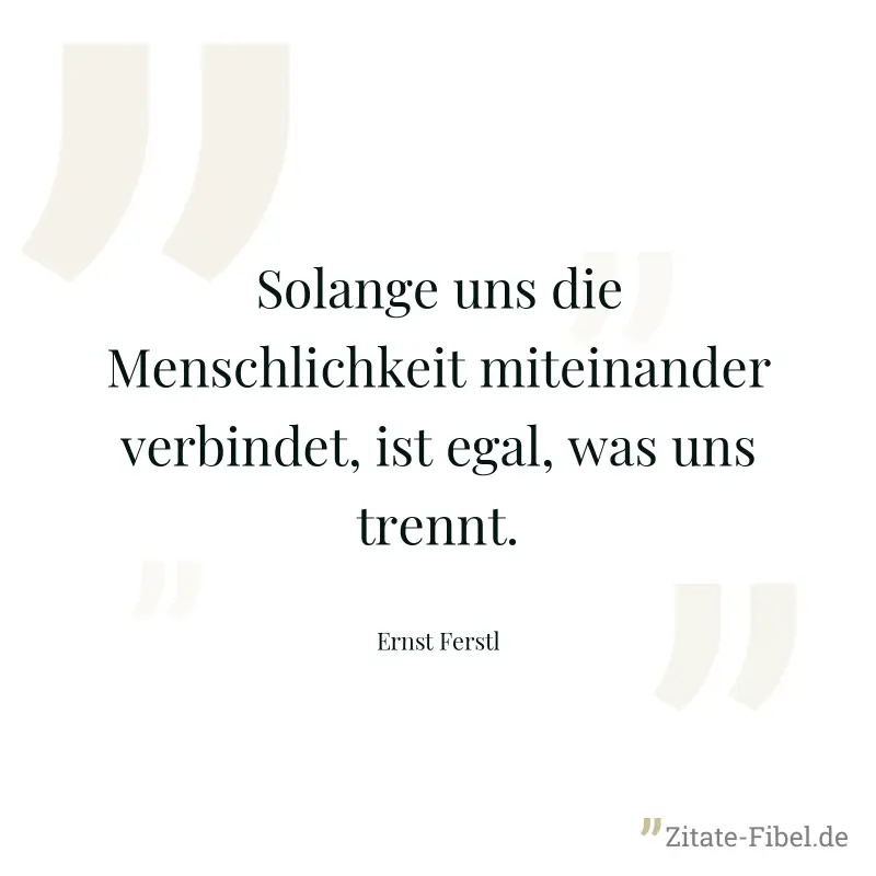 Solange uns die Menschlichkeit miteinander verbindet, ist egal, was uns trennt. - Ernst Ferstl