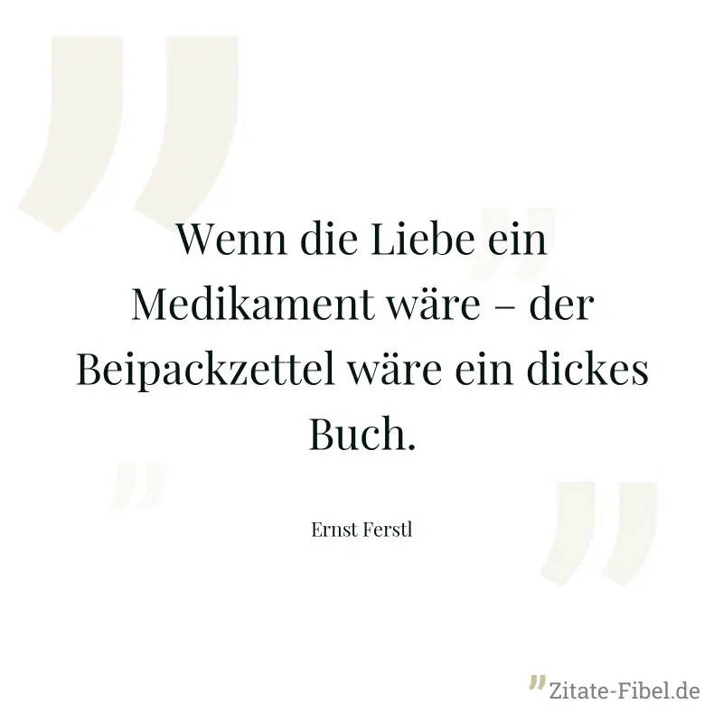 Wenn die Liebe ein Medikament wäre – der Beipackzettel wäre ein dickes Buch. - Ernst Ferstl