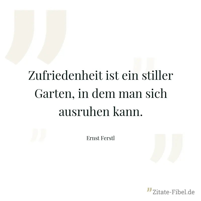 Zufriedenheit ist ein stiller Garten, in dem man sich ausruhen kann. - Ernst Ferstl