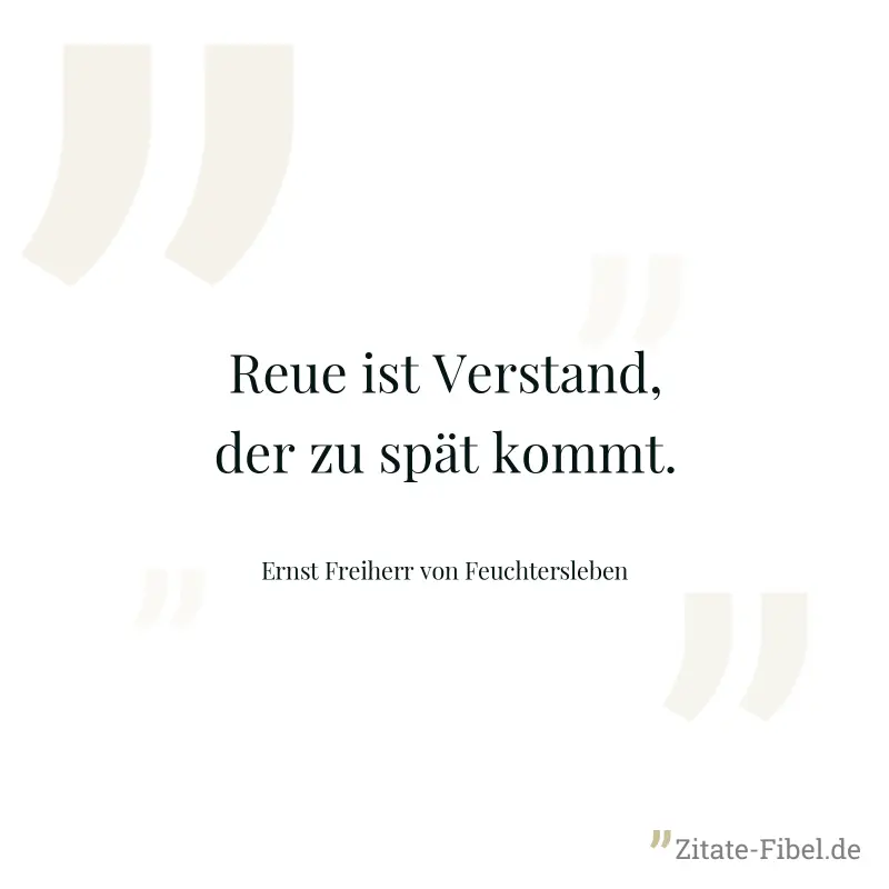Reue ist Verstand, der zu spät kommt. - Ernst Freiherr von Feuchtersleben