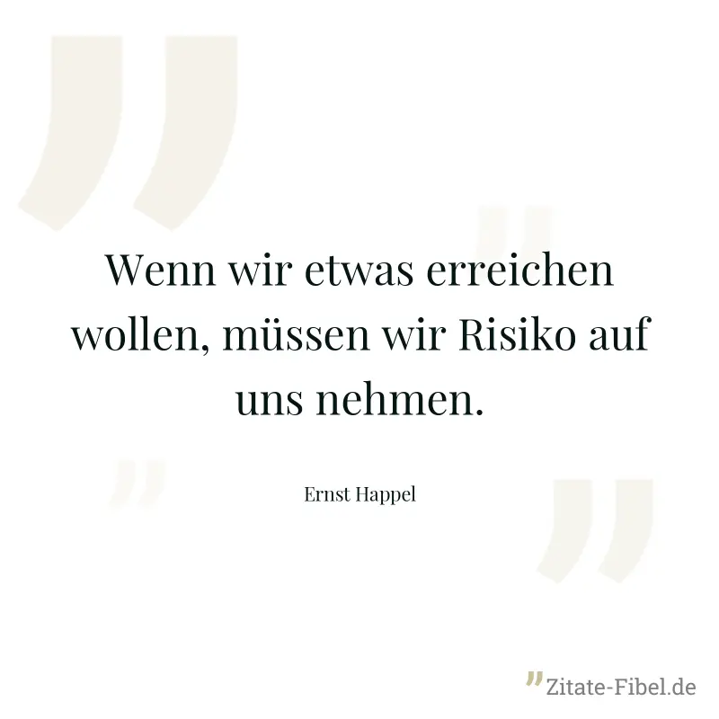 Wenn wir etwas erreichen wollen, müssen wir Risiko auf uns nehmen.