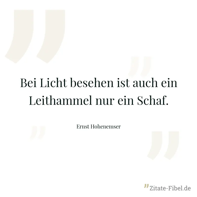 Bei Licht besehen ist auch ein Leithammel nur ein Schaf. - Ernst Hohenemser