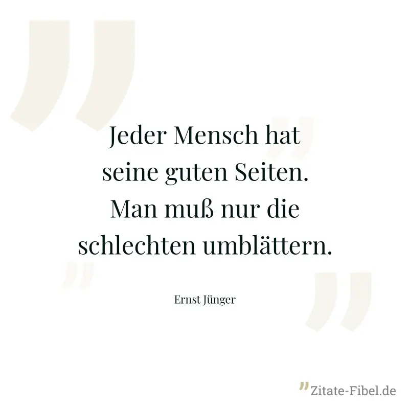 Jeder Mensch hat seine guten Seiten. Man muß nur die schlechten umblättern. - Ernst Jünger