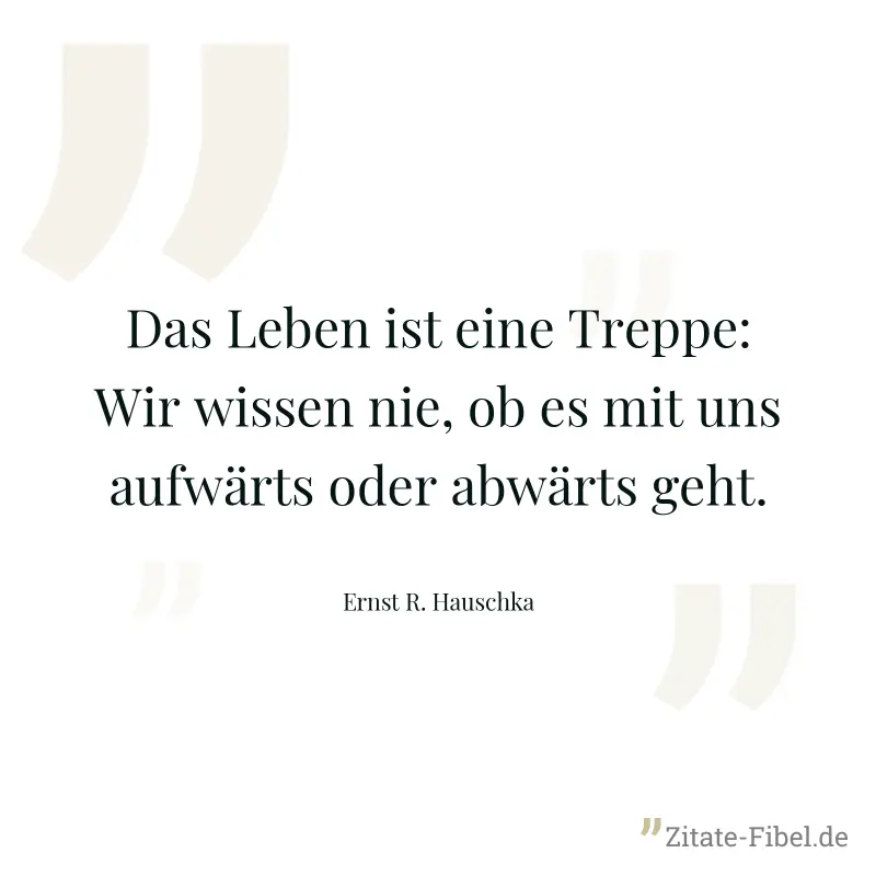 Das Leben ist eine Treppe: Wir wissen nie, ob es mit uns aufwärts oder abwärts geht. - Ernst R. Hauschka
