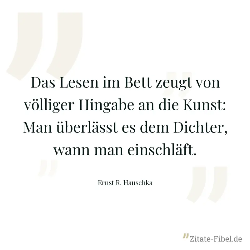 Das Lesen im Bett zeugt von völliger Hingabe an die Kunst: Man überlässt es dem Dichter, wann man einschläft. - Ernst R. Hauschka