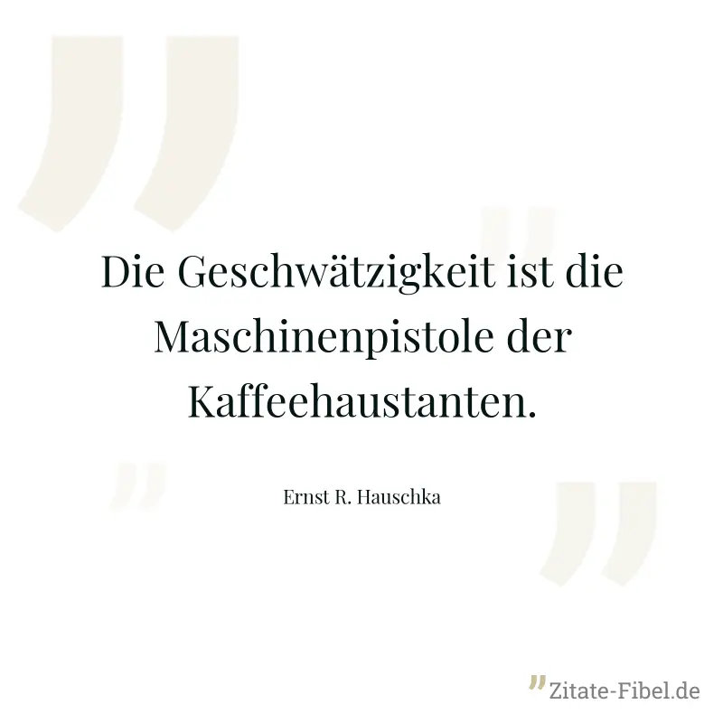 Die Geschwätzigkeit ist die Maschinenpistole der Kaffeehaustanten. - Ernst R. Hauschka