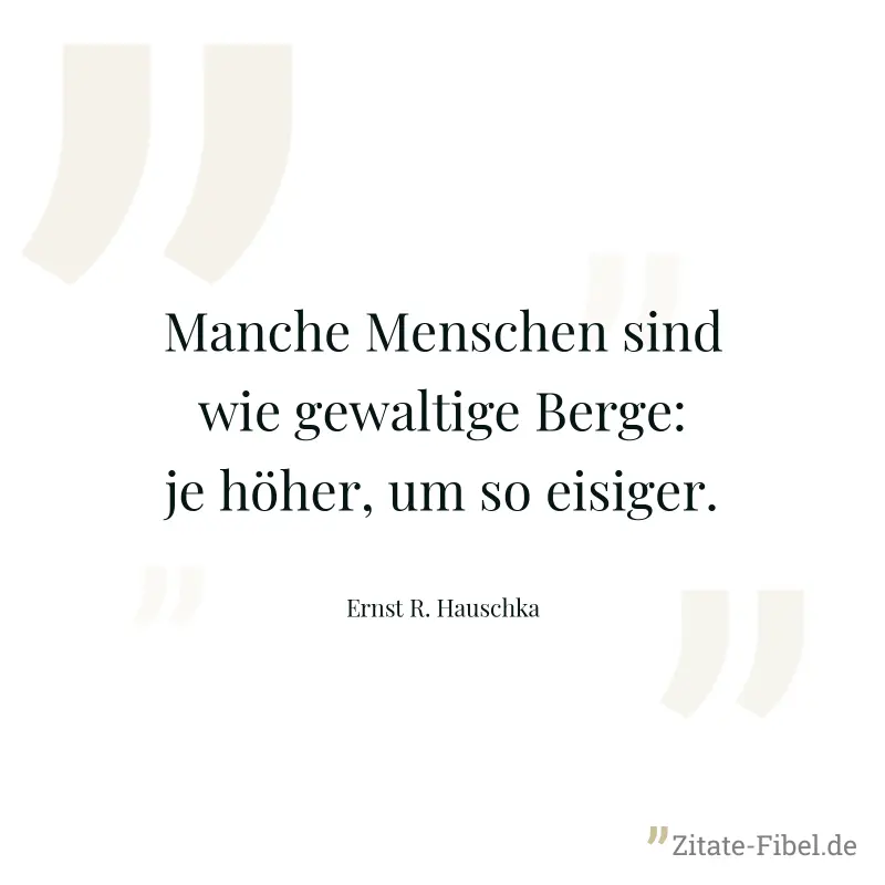 Manche Menschen sind wie gewaltige Berge: je höher, um so eisiger. - Ernst R. Hauschka