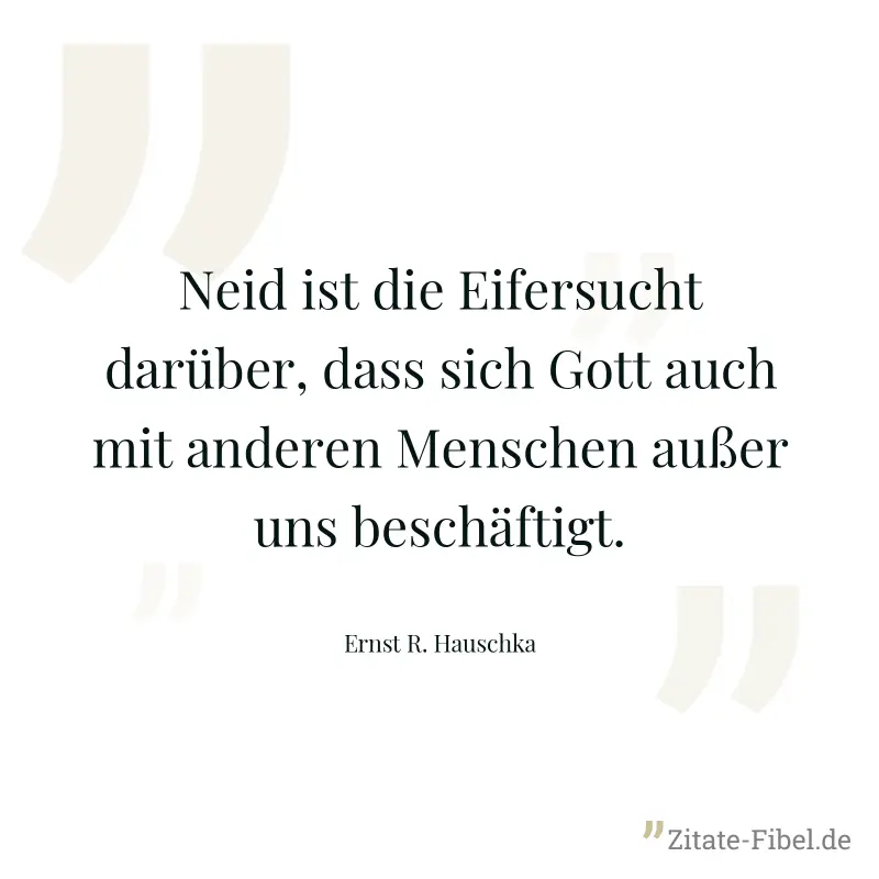 Neid ist die Eifersucht darüber, dass sich Gott auch mit anderen Menschen außer uns beschäftigt. - Ernst R. Hauschka