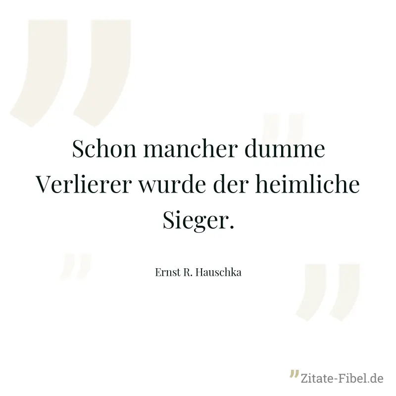 Schon mancher dumme Verlierer wurde der heimliche Sieger. - Ernst R. Hauschka