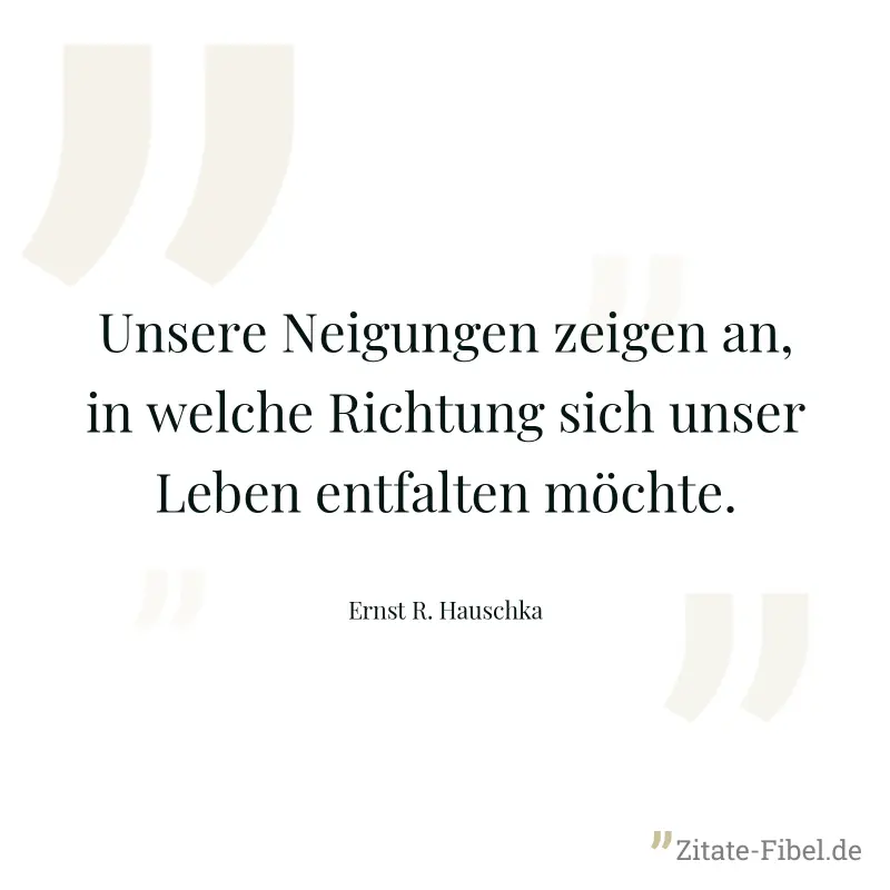 Unsere Neigungen zeigen an, in welche Richtung sich unser Leben entfalten möchte. - Ernst R. Hauschka