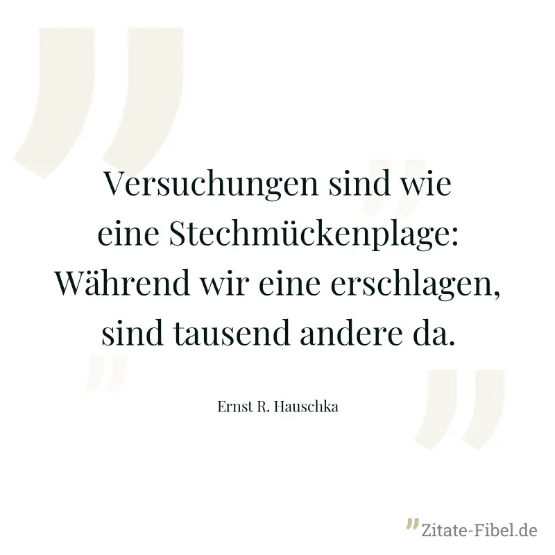 Versuchungen sind wie eine Stechmückenplage: Während wir eine erschlagen, sind tausend andere da. - Ernst R. Hauschka