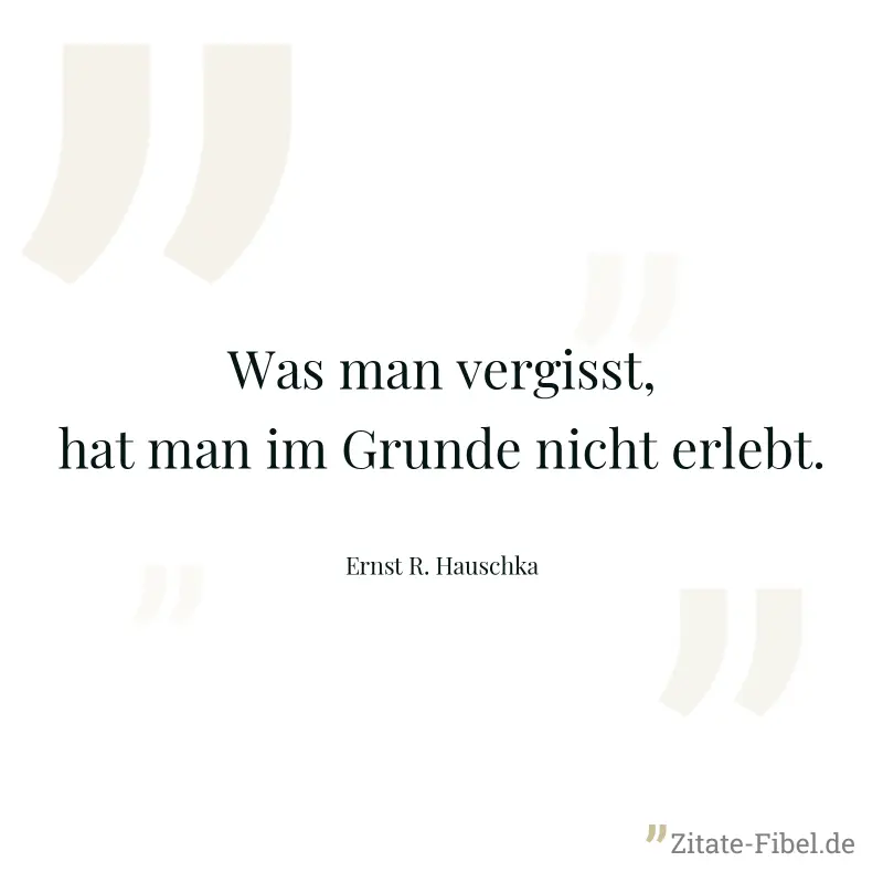 Was man vergisst, hat man im Grunde nicht erlebt. - Ernst R. Hauschka
