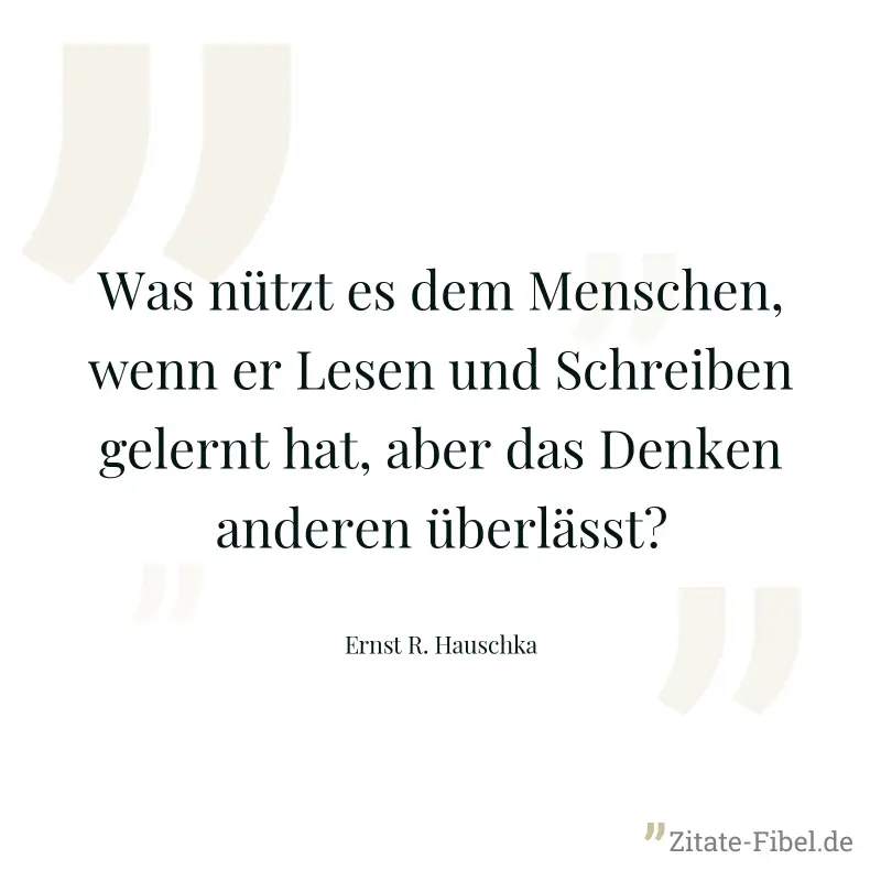 Was nützt es dem Menschen, wenn er Lesen und Schreiben gelernt hat, aber das Denken anderen überlässt? - Ernst R. Hauschka