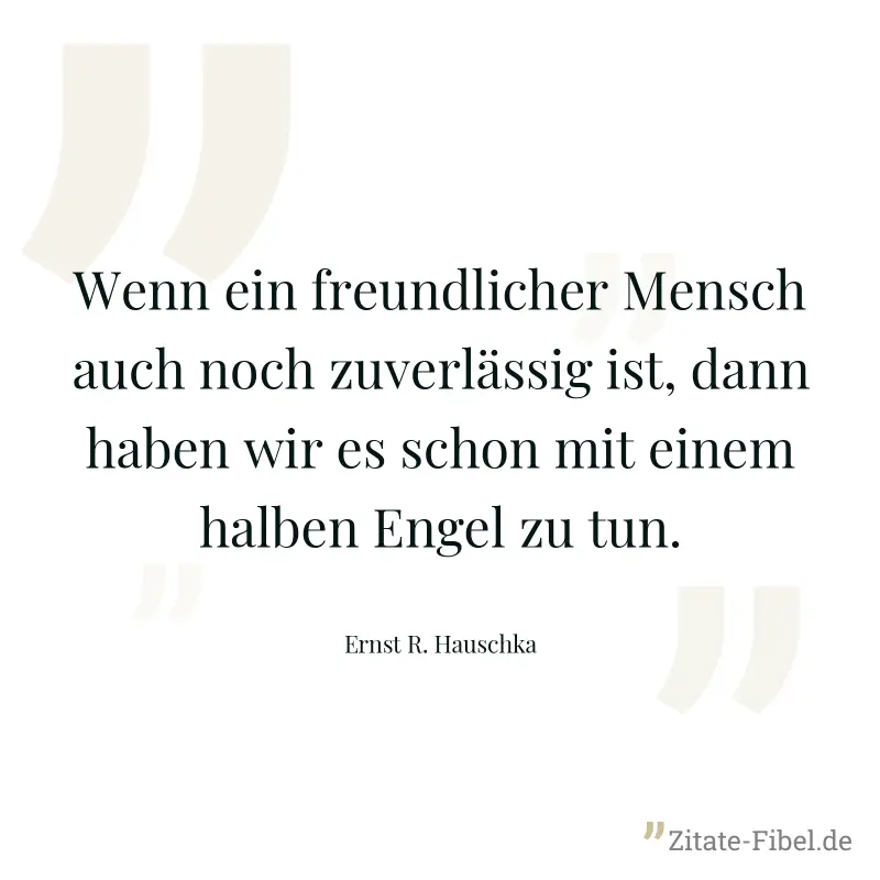 Wenn ein freundlicher Mensch auch noch zuverlässig ist, dann haben wir es schon mit einem halben Engel zu tun. - Ernst R. Hauschka