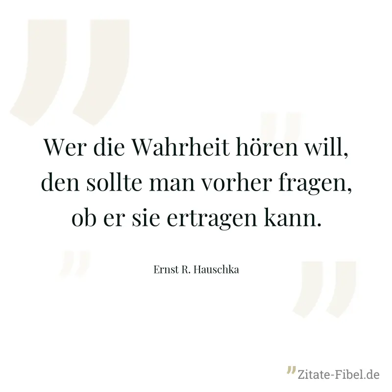 Wer die Wahrheit hören will, den sollte man vorher fragen, ob er sie ertragen kann. - Ernst R. Hauschka