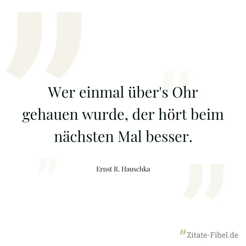 Wer einmal über's Ohr gehauen wurde, der hört beim nächsten Mal besser. - Ernst R. Hauschka