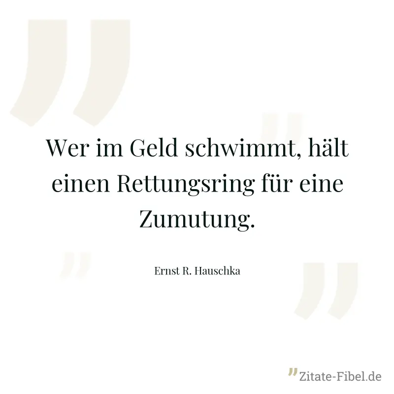 Wer im Geld schwimmt, hält einen Rettungsring für eine Zumutung. - Ernst R. Hauschka