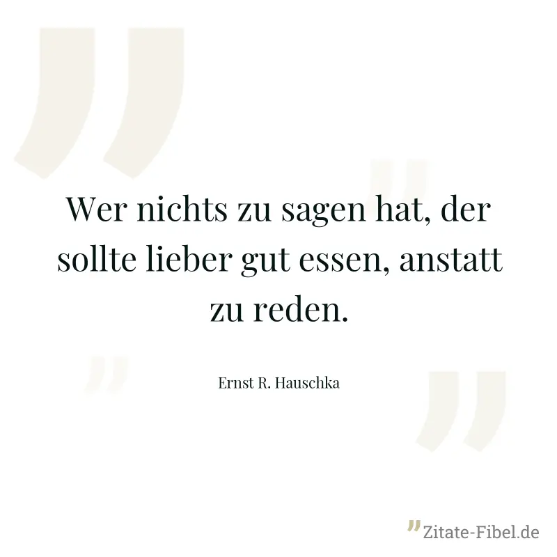Wer nichts zu sagen hat, der sollte lieber gut essen, anstatt zu reden. - Ernst R. Hauschka