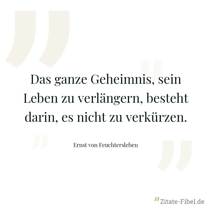 Das ganze Geheimnis, sein Leben zu verlängern, besteht darin, es nicht zu verkürzen. - Ernst von Feuchtersleben
