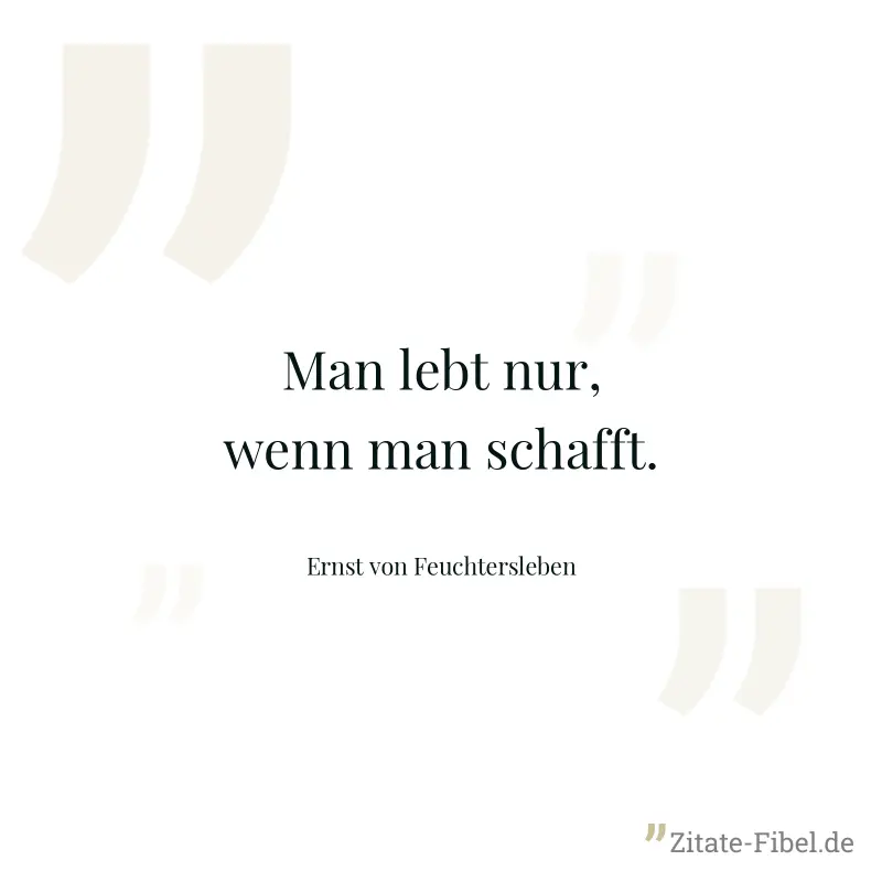 Man lebt nur, wenn man schafft. - Ernst von Feuchtersleben