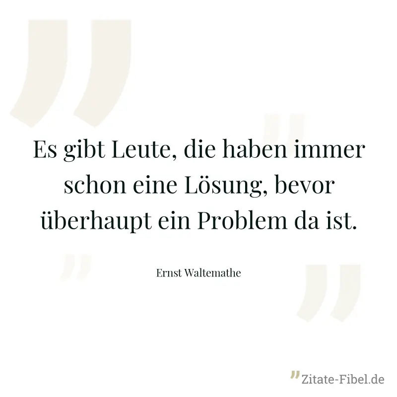 Es gibt Leute, die haben immer schon eine Lösung, bevor überhaupt ein Problem da ist. - Ernst Waltemathe