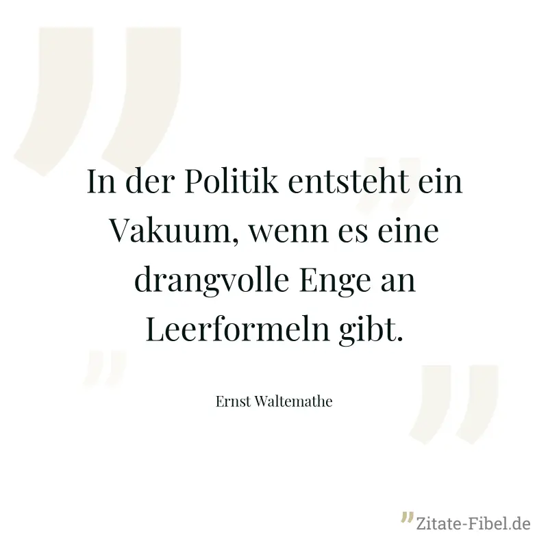 In der Politik entsteht ein Vakuum, wenn es eine drangvolle Enge an Leerformeln gibt. - Ernst Waltemathe