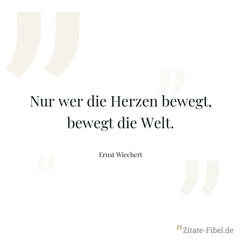 Nur wer die Herzen bewegt, bewegt die Welt. - Ernst Wiechert