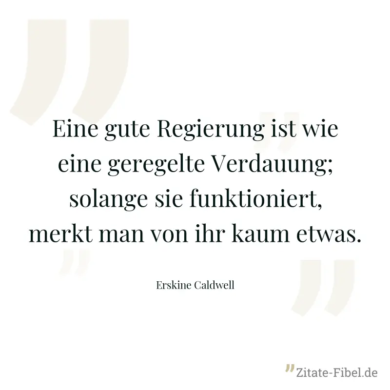 Eine gute Regierung ist wie eine geregelte Verdauung; solange sie funktioniert, merkt man von ihr kaum etwas.