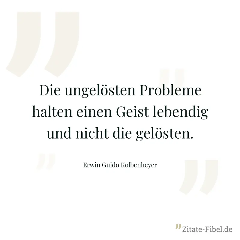 Die ungelösten Probleme halten einen Geist lebendig und nicht die gelösten. - Erwin Guido Kolbenheyer