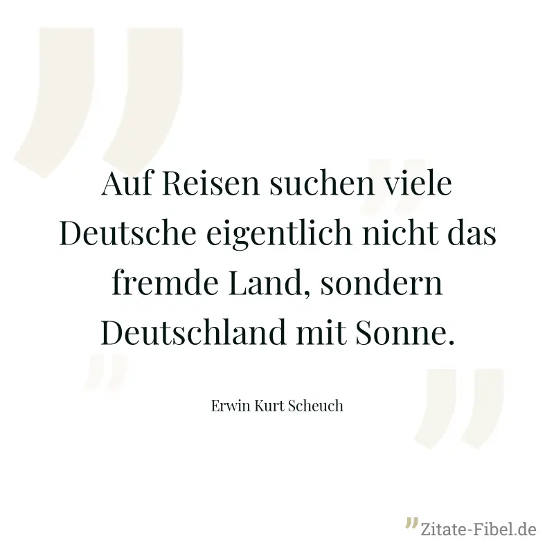 Auf Reisen suchen viele Deutsche eigentlich nicht das fremde Land, sondern Deutschland mit Sonne. - Erwin Kurt Scheuch